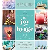 The Joy of Hygge: How to Bring Everyday Pleasure and Danish Coziness into Your Life