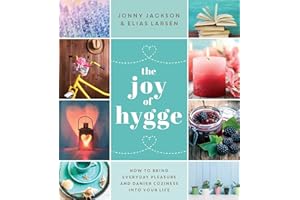 The Joy of Hygge: How to Bring Everyday Pleasure and Danish Coziness into Your Life