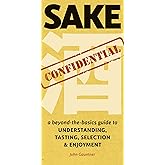 Sake Confidential: A Beyond-the-Basics Guide to Understanding, Tasting, Selection, and Enjoyment