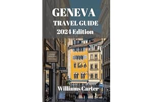 Geneva travel guide 2024 Edition: Geneva Uncovered: Unlocking the Hidden Gems, Unique Experiences, and Best-Kept Secrets of Geneva (Williams Carter Vacation Guide)