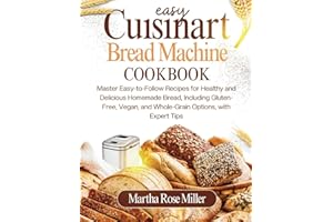 Easy Cuisinart Bread Machine Cookbook: Master Easy-to-Follow Recipes for Healthy and Delicious Homemade Bread, Including Glut