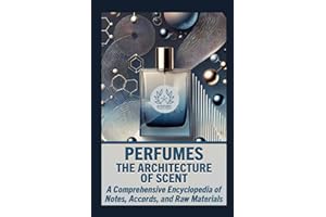PERFUMES: THE ARCHITECTURE OF SCENT: A Comprehensive Encyclopedia of Notes, Accords, and Raw Materials (The Complete Perfumery Collection: Artistic ... Practical Formulation for Artisan Fragrances)