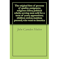 The original lists of persons of quality; emigrants; religious exiles; political rebels; serving men sold for a term of… book cover