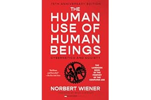 The Human Use of Human Beings: Cybernetics and Society―A Profound Examination of AI, Cybernetics, and the Human-Machine Relationship, Anticipating the Dilemmas of Modern Technology and Neuroscience