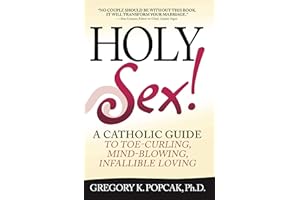 Holy Sex!: A Catholic Guide to Toe-Curling, Mind-Blowing, Infallible Loving