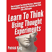 Learn To Think Using Thought Experiments: How to Expand Your Mental Horizons, Understand Metacognition, Improve Your… book cover