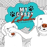 My Crazy Labrador Coloring Book for Adults: Labrador Coloring Book | lab coloring book | funny, crazy, hungry & lovable labra