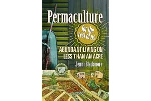 Permaculture for the Rest of Us: Abundant Living on Less than an Acre