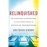 Relinquished: The Politics of Adoption and the Privilege of American Motherhood