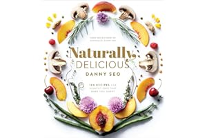 Naturally, Delicious: 101 Recipes for Healthy Eats That Make You Happy: A Cookbook