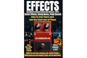 Guitar Effects - Everything You Wanted to Know All in One Book - PART 2: Guitar Effects and Stomp Boxes - How to Use Them and