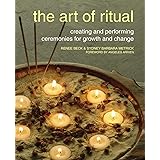 The Art of Ritual: Creating and Performing Ceremonies for Growth and Change