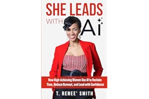 She Leads With AI: How High-Achieving Women Use AI to Reclaim Time, Reduce Burnout, and Lead with Confidence