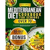 Mediterranean Diet Cookbook for Seniors Over 70: A Complete Guide to Heart-Healthy, Brain-Boosting Recipes and 60-Day Meal Plans for Seniors Over 70