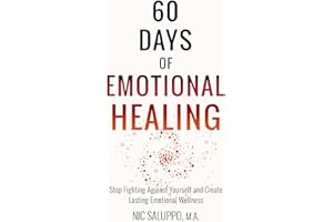 60 Days of Emotional Healing: Stop Fighting Against Yourself and Create Lasting Emotional Wellness (Mental & Emotional Wellne