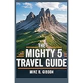 The Mighty 5 Travel Guide Exploring Zion Bryce Canyon, Arches Canyonlands And Capital Reef National Parks: A complete guide to Utah most stunning landscapes.