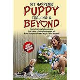 Sit Happens! Puppy Training & Beyond: Step-by-Step Guide for Housebreaking, Crate Training & Positive Reinforcement, with Proven Strategies for Peace of Mind & a Calmer Household