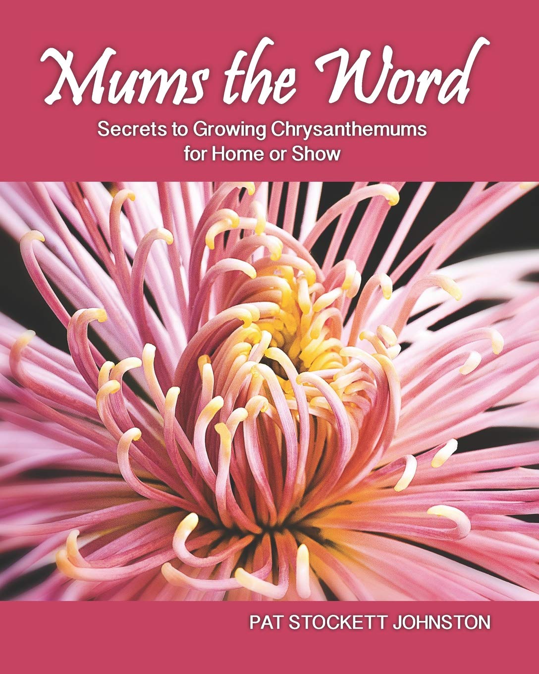Mums The Word Secrets To Growing Chrysanthemums For Home Or Show Johnston Pat Stockett Amazon Com Books
