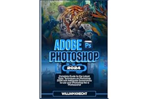 ADOBE PHOTOSHOP 2024: Complete Guide to the Latest Tools, Techniques on Photoshop 2024 with Adequate Screenshots to use Your Photoshop Like a Professional