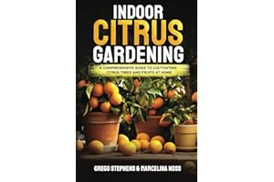 INDOOR CITRUS GARDENING: A Comprehensive Guide to Cultivating Citrus Trees and Fruits at Home
