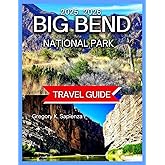 Big Bend National Park Travel Guide 2025/2026: Top Hikes in the Park With Map & Images, Exploring the Rio Grande, Scenic Drives and Lookouts, ... and Day Trips,Night Skies (NEW EDITION GUIDE)