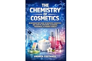 The Chemistry of Cosmetics: An Introductory Guide to Scientific Cosmetics: INCI, Skin pH, Emulsions, Cleansers, Fragrances, a