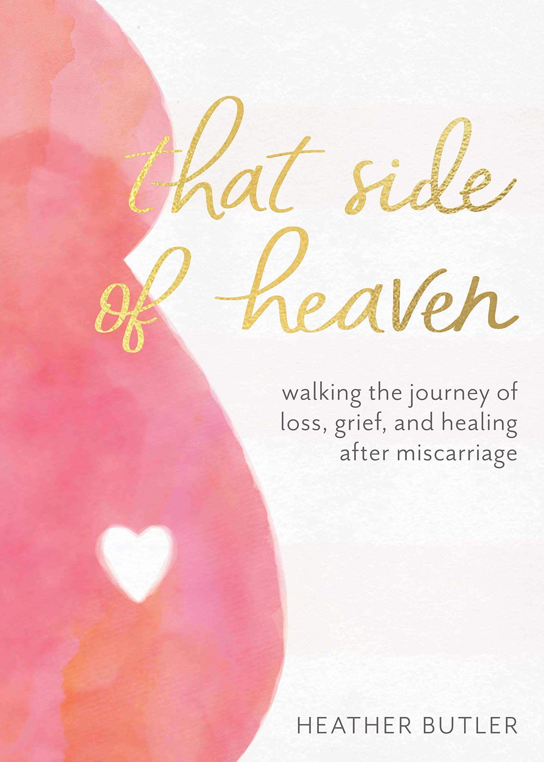 That Side Of Heaven Walking The Journey Of Loss Grief And Healing After Miscarriage Heather Butler 9780999599105 Amazon Com Books