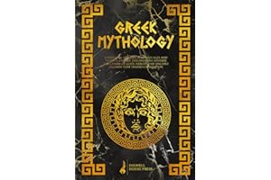 Greek Mythology: A Stunning Journey Through Ages and Timeless Stories. Discover the Mystery, the Charm of Gods, Heroes, and Ancient Legends that Shaped Civilization