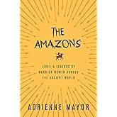 The Amazons: Lives and Legends of Warrior Women across the Ancient World