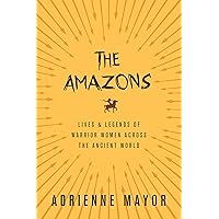 The Amazons: Lives and Legends of Warrior Women across the Ancient World