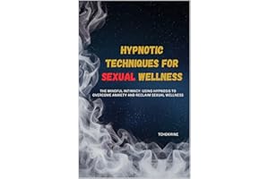 Hypnotic Techniques for Sexual Wellness: The Mindful Intimacy: Using Hypnosis to Overcome Anxiety and Reclaim Sexual Wellness