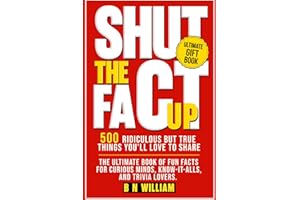Shut The Fact Up: 500 Ridiculous But True Things You'll Love to Share: The Ultimate Book of Fun Facts for Curious Minds, Know It Alls, and Trivia Lovers, Ultimate Gift Book