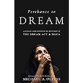 Perchance to DREAM: A Legal and Political History of the DREAM Act and DACA (Citizenship and Migration in the Americas)