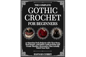 The Complete Gothic Crochet for Beginners: 30 Stunning Dark Projects with Clear Steps, Real Images, and Quick Crafts to Relax