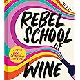 Rebel School Of Wine: A Visual Guide to Drinking with Confidence―The Fun and Cheeky Wine Guidebook