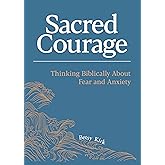 Sacred Courage: Thinking Biblically About Fear and Anxiety