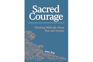 Sacred Courage: Thinking Biblically About Fear and Anxiety
