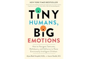 Tiny Humans, Big Emotions: How to Navigate Tantrums, Meltdowns, and Defiance to Raise Emotionally Intelligent Children―An Essential Guide for Caregivers of Children from Infancy to Age Eight