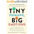 Tiny Humans, Big Emotions: How to Navigate Tantrums, Meltdowns, and Defiance to Raise Emotionally Intelligent Children—An Essential Guide for Caregivers of Children from Infancy to Age Eight