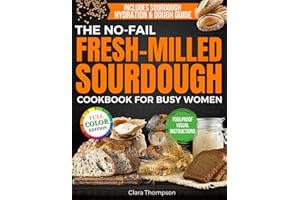 The No-Fail Fresh-Milled Sourdough Cookbook for Busy Women: Step-by-Step Recipes for Fluffy, Fragrant Bread Without Wasting Flour, Failing Batches or Spending Hours in the Kitchen