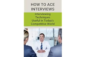 How To Ace Interviews: Interviewing Techniques Useful In Today's Competitive World: Guidelines On Fair Interviewing Practices