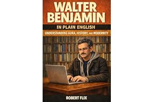 Walter Benjamin in Plain English: Understanding Aura, History, and Modernity (Philosophy in Plain English)