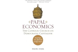 Papal Economics: The Catholic Church on Democratic Capitalism, from Rerum Novarum to Caritas in Veritate