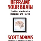 Reframe Your Brain: The User Interface for Happiness and Success (The Scott Adams Success Series)