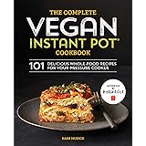 The Complete Vegan Instant Pot Cookbook: 101 Delicious Whole-Food Recipes for your Pressure Cooker