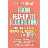 From Fed-Up to Flourishing: Root-Cause Healing Through Holistic Health for Women: For Women’s Hormones, Mood, Fatigue, Immunity, Skin, Sleep, Weight, and Gut Health (Root Cause Healing Series)