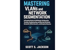 Mastering VLANs and Network Segmentation: A Complete Guide to VLAN Design, Configuration, Trunking, Troubleshooting, and Secu
