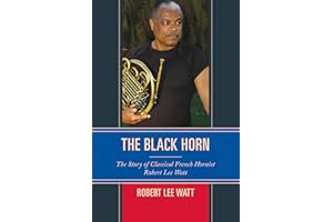 The Black Horn: The Story of Classical French Hornist Robert Lee Watt (African American Cultural Theory and Heritage)