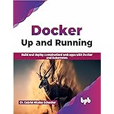Docker: Up and Running: Build and deploy containerized web apps with Docker and Kubernetes (English Edition)