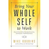 Bring Your Whole Self to Work: How Vulnerability Unlocks Creativity, Connection, and Performance